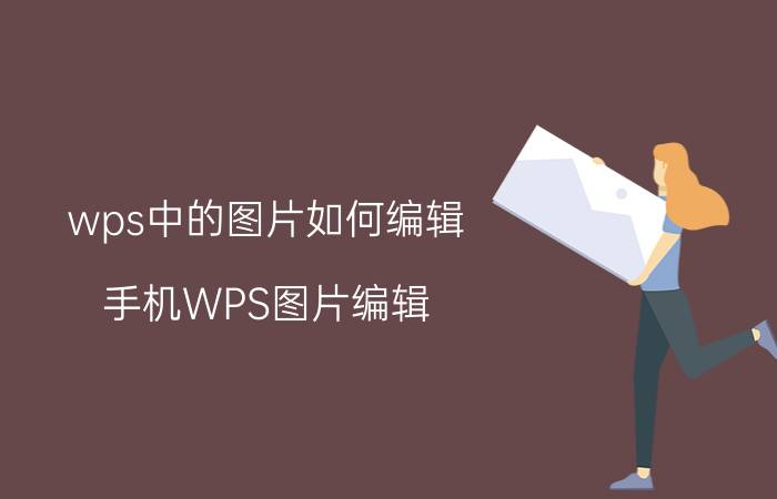 wps中的图片如何编辑 手机WPS图片编辑？